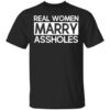 Real Women Marry Assholes T Shirt.jpg