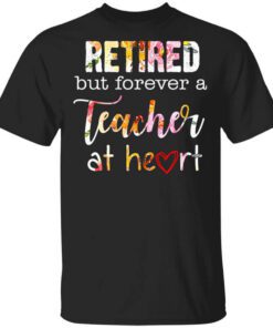 Retired But Forever A Teacher At Heart T Shirt.jpg