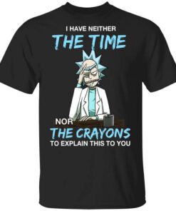 Rick And Morty I Have Neither The Time Nor The Crayons To Explain This To You T Shirt.jpg