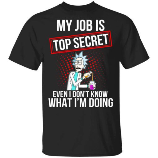 Rick And Morty My Job Is Top Secret Even I Dont Know What Im Doing T Shirt.jpg