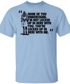 Rorschach None Of You Understand Im Not Locked Up In Here With You T Shirt.jpg