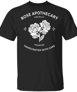 Rose Apothecary Locally Sourced Handcrafted With Care Shirt.jpg