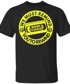 Rose Video We Must Remind You To Rewind Shirt.jpg