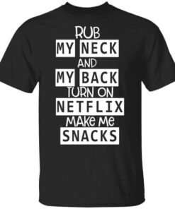 Rub My Neck And My Back Turn On Netflix Make Me Snacks T Shirt.jpg