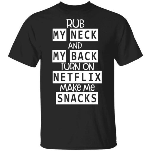 Rub My Neck And My Back Turn On Netflix Make Me Snacks T Shirt.jpg