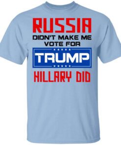 Russia Didnt Make Me Vote For Trump Hillary Did T Shirt.jpg