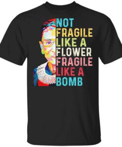 Ruth Bader Ginsburg Not Fragile Like A Flower Fragile Like A Bomb T Shirt.jpg