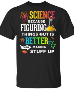 Science Because Figuring Things Out Is Better Than Making Stuff Up T Shirt.jpg