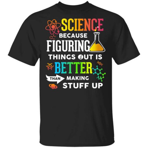 Science Because Figuring Things Out Is Better Than Making Stuff Up T Shirt.jpg