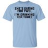 Shes Eating For Two Im Drinking For Three T Shirt.jpg