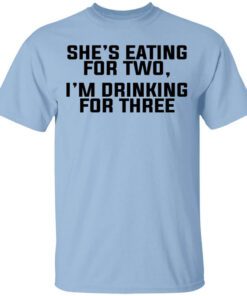 Shes Eating For Two Im Drinking For Three T Shirt.jpg