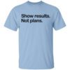 Show Results Not Plans Shirt.jpg