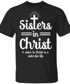 Sisters In Christ A Sister In Christ Is A Sister For Life T Shirt.jpg