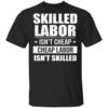 Skilled Labor Isnt Cheap Cheap Labor Isnt Skilled T Shirt.jpg