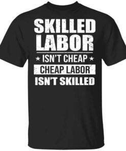 Skilled Labor Isnt Cheap Cheap Labor Isnt Skilled T Shirt.jpg