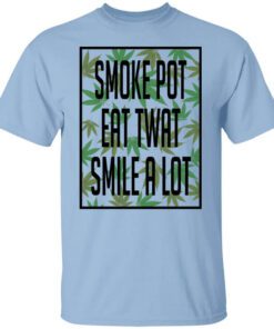 Smoke Pot Eat Twat Smile A Lot Shirt.jpg