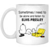 Sometimes I Need To Be Alone And Listen To Elvis Presley Mug.jpg