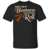 Sorry For My Bluntness Thats Just How I Roll T Shirt.jpg