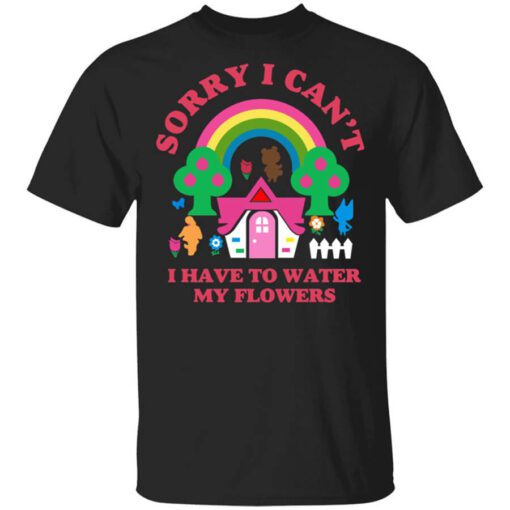 Sorry I Cant I Have To Water My Flowers T Shirt.jpg