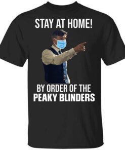 Stay At Home By Order Of The Peaky Blinders Shirt.jpg