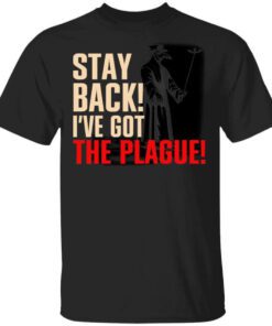 Stay Back Ive Got The Plague T Shirt.jpg