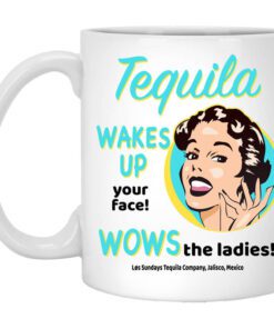 Tequila Wakes Up Your Face Wows The Ladies Mug.jpg