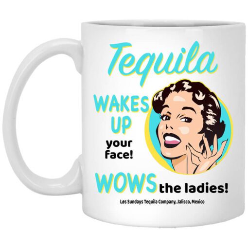 Tequila Wakes Up Your Face Wows The Ladies Mug.jpg