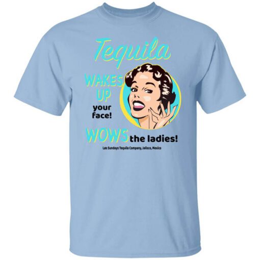 Tequila Wakes Up Your Face Wows The Ladies T Shirt.jpg