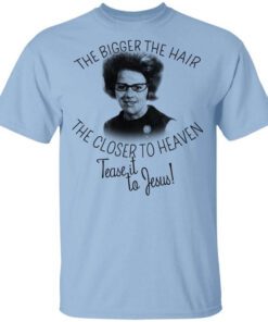 The Bigger The Hair The Closer To Heaven Tease It To Jesus T Shirt 1.jpg