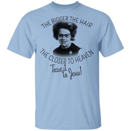 The Bigger The Hair The Closer To Heaven Tease It To Jesus T Shirt 1.jpg