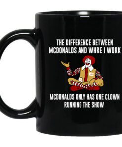 The Difference Between Mcdonalds And Where I Work Mcdonalds Only Has One Clown Running The Show Mug.jpg