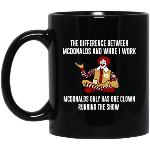 The Difference Between Mcdonalds And Where I Work Mcdonalds Only Has One Clown Running The Show Mug.jpg