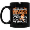 The Only Good Thing About Multiple Sclerosis Is That Zombies Dont Want My Brains Mug.jpg