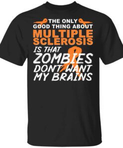 The Only Good Thing About Multiple Sclerosis Is That Zombies Dont Want My Brains Shirt.jpg