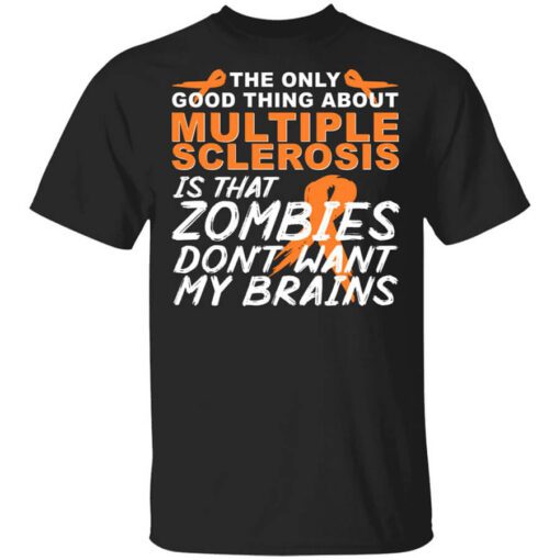 The Only Good Thing About Multiple Sclerosis Is That Zombies Dont Want My Brains Shirt.jpg