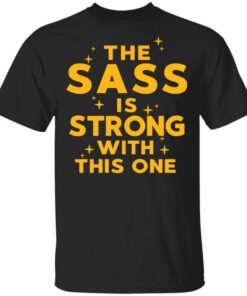 The Sass Is Strong With This One T Shirt 1.jpg