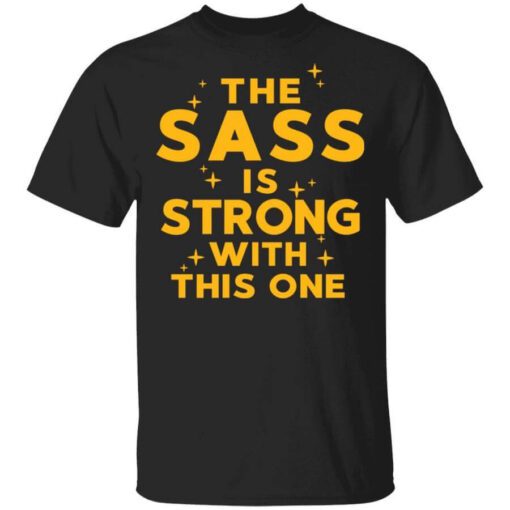 The Sass Is Strong With This One T Shirt 1.jpg