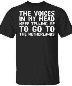 The Voice In My Head Keep Telling Me To Go To The Netherlands T Shirt.jpg