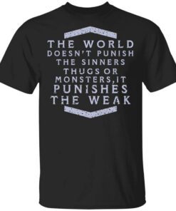 The World Doesnt Punish The Sinners Thugs Or Monsters It Punishes The Weak T Shirt.jpg