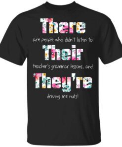 There Are People Who Didnt Listen To Their Teachers Grammar Lessons And Theyre Driving Me Nuts Teacher T Shirt.jpg