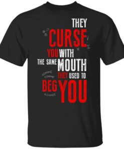 They Curse You With The Same Mouth They Used To Beg You T Shirt.jpg