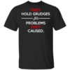 They Hold Grudges For Problems They Caused T Shirt.jpg