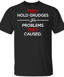 They Hold Grudges For Problems They Caused T Shirt.jpg