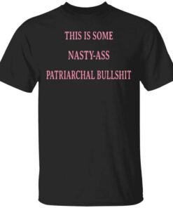 This Is Some Nasty Ass Patriarchal Bullshit T Shirt.jpg