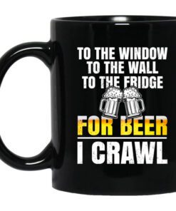 To The Window To The Wall To The Fridge For Beer I Crawl Mug.jpg