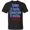 Today Is Hurts Tomorrow It Hurts T Shirt.jpg