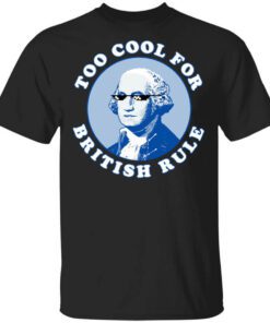 Too Cool For British Rule Shirt.jpg