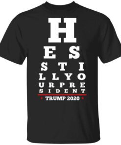 Trump Still Your President Eye Chart T Shirt.jpg