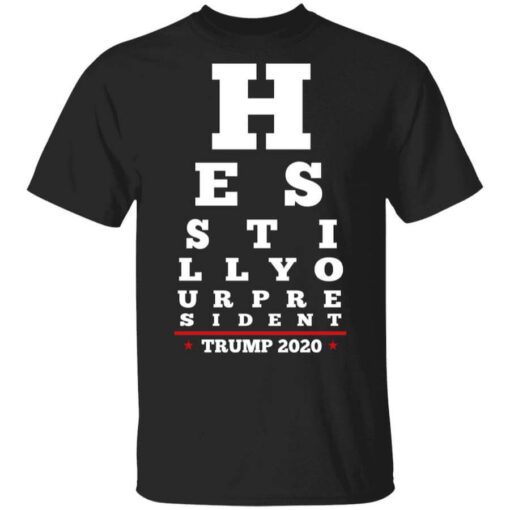 Trump Still Your President Eye Chart T Shirt.jpg