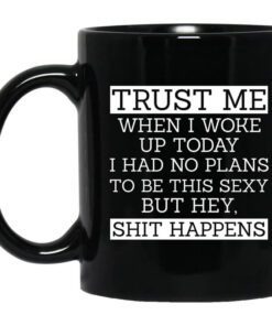 Trust Me When I Woke Up Today I Had No Plans To Be This Sexy But Hey Shit Happens Mug.jpg